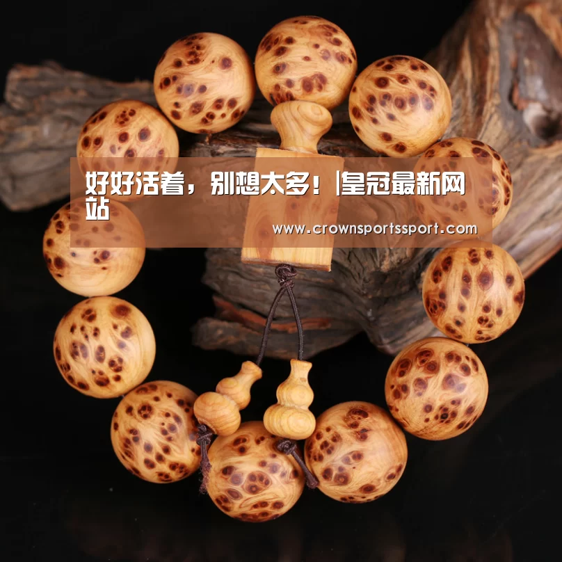 好好活着，别想太多！|皇冠最新网站(图3)