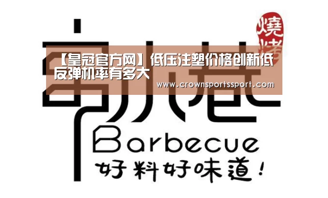 【皇冠官方网】低压注塑价格创新低反弹机率有多大(图2) 皇冠最新网站官网